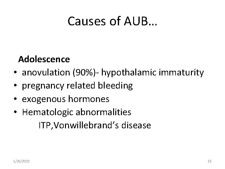 Causes of AUB… Adolescence • anovulation (90%)- hypothalamic immaturity • pregnancy related bleeding •