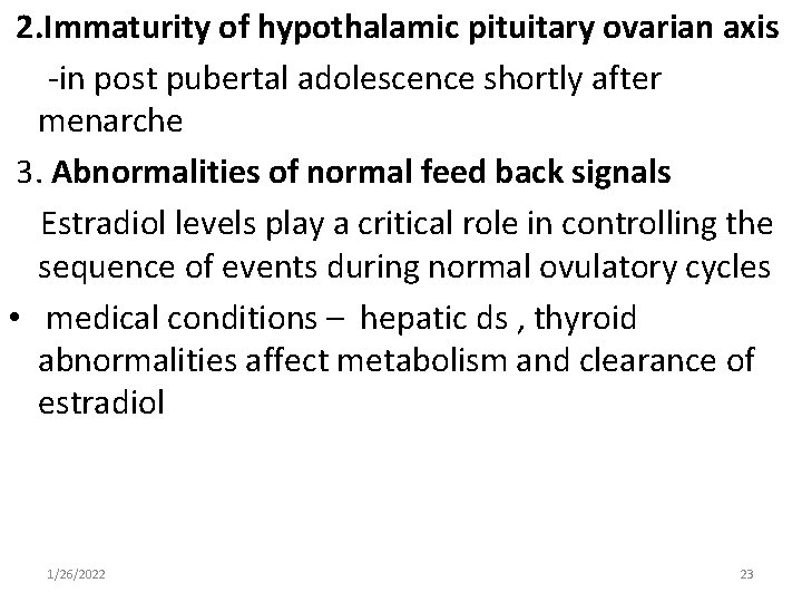 2. Immaturity of hypothalamic pituitary ovarian axis -in post pubertal adolescence shortly after menarche