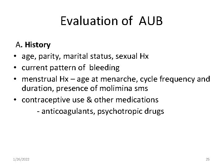 Evaluation of AUB A. History • age, parity, marital status, sexual Hx • current