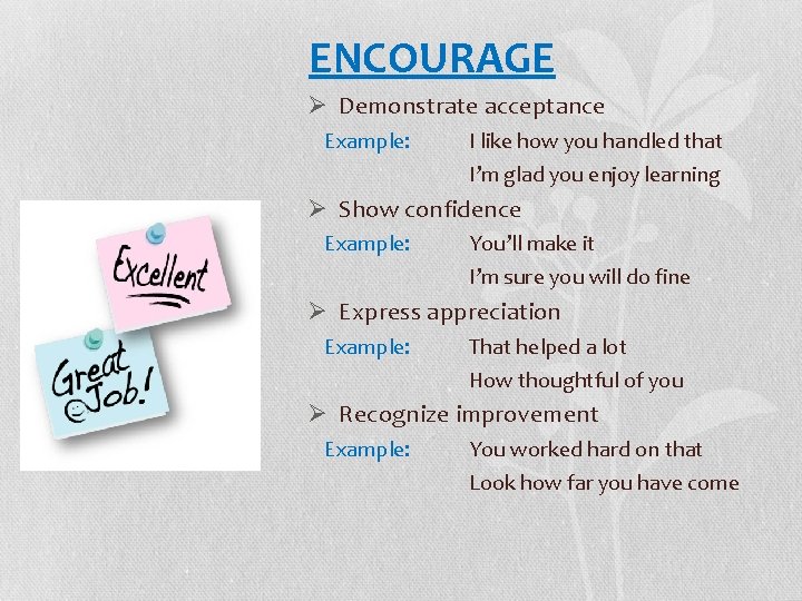 ENCOURAGE Ø Demonstrate acceptance Example: I like how you handled that I’m glad you