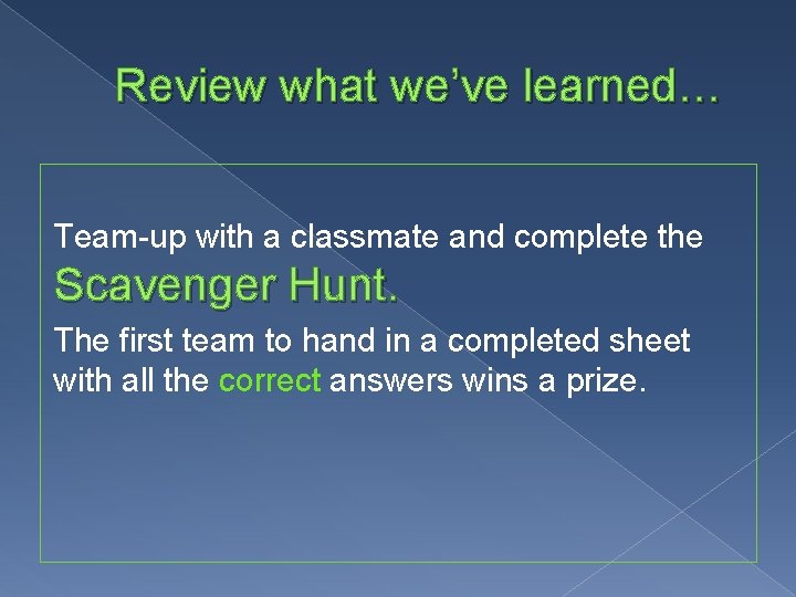Review what we’ve learned… Team-up with a classmate and complete the Scavenger Hunt. The