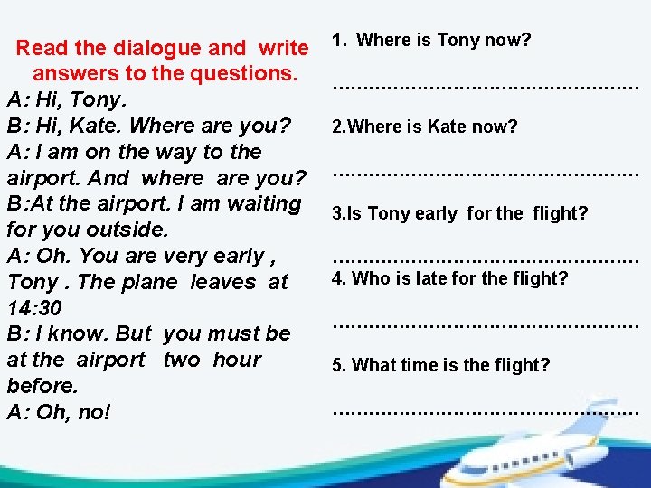 Read the dialogue and write answers to the questions. A: Hi, Tony. B: Hi,