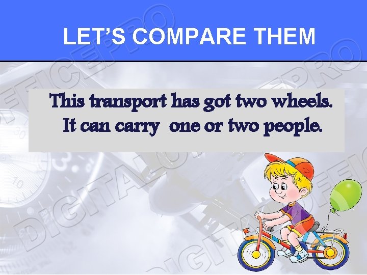 LET’S COMPARE THEM This transport has got two wheels. It can carry one or