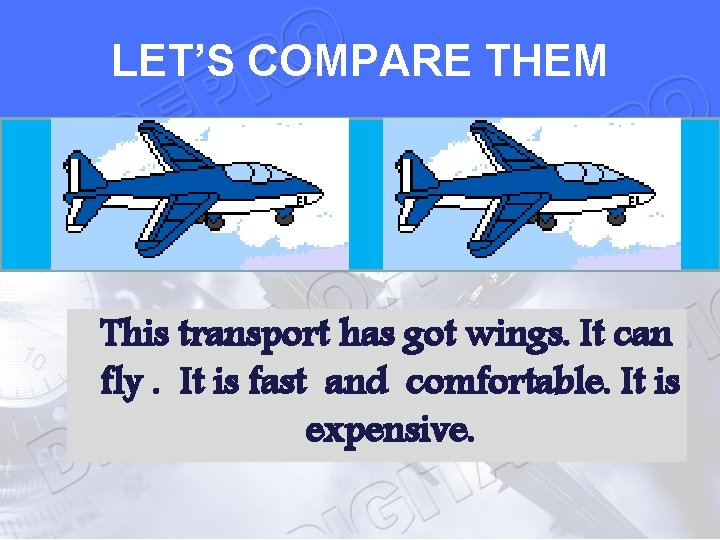 LET’S COMPARE THEM This transport has got wings. It can fly. It is fast