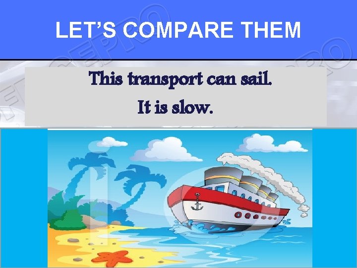 LET’S COMPARE THEM This transport can sail. It is slow. 