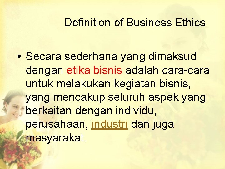 Definition of Business Ethics • Secara sederhana yang dimaksud dengan etika bisnis adalah cara-cara