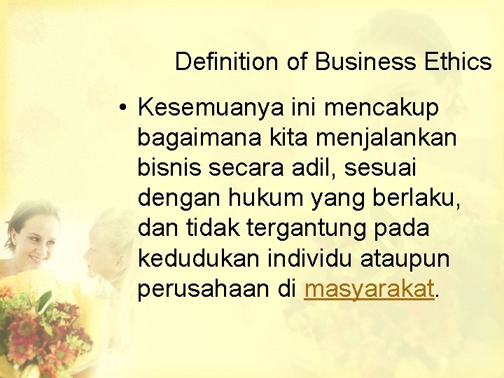 Definition of Business Ethics • Kesemuanya ini mencakup bagaimana kita menjalankan bisnis secara adil,