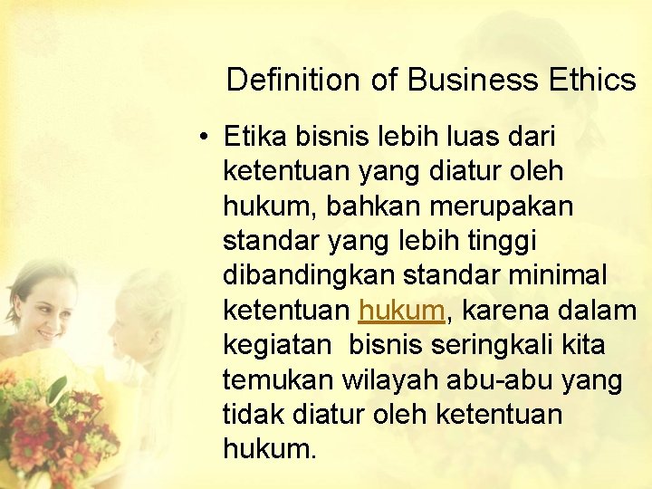 Definition of Business Ethics • Etika bisnis lebih luas dari ketentuan yang diatur oleh