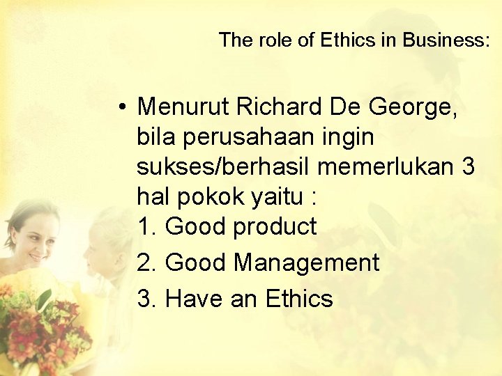 The role of Ethics in Business: • Menurut Richard De George, bila perusahaan ingin