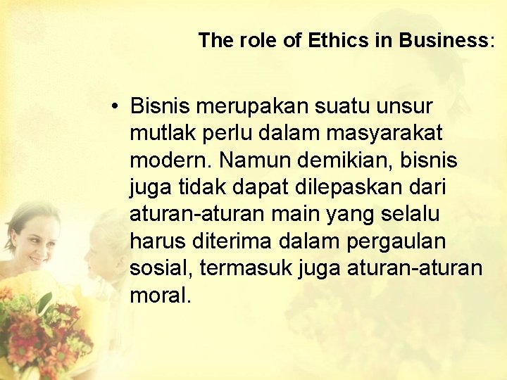 The role of Ethics in Business: • Bisnis merupakan suatu unsur mutlak perlu dalam