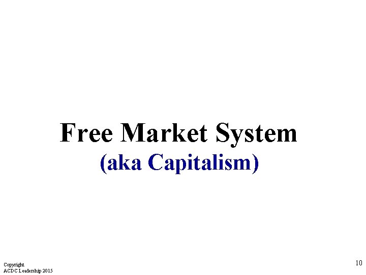 Free Market System (aka Capitalism) Copyright ACDC Leadership 2015 10 