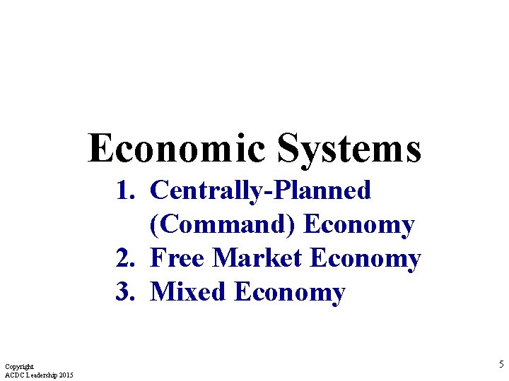 Economic Systems 1. Centrally-Planned (Command) Economy 2. Free Market Economy 3. Mixed Economy Copyright