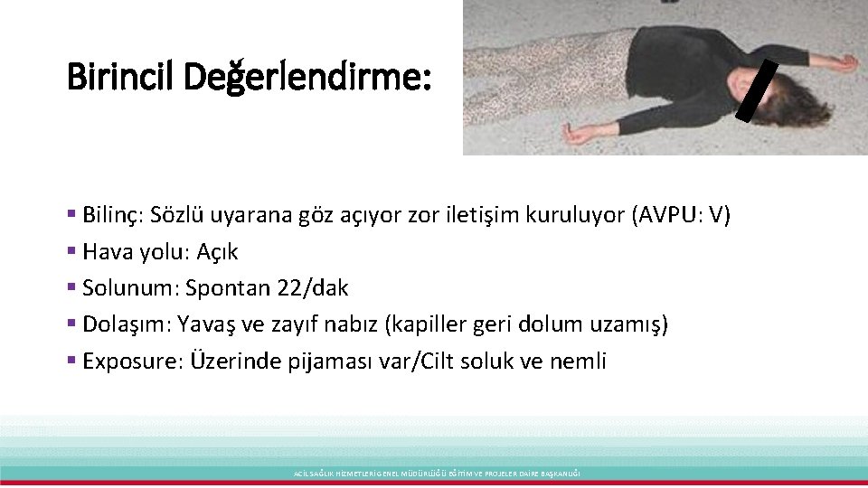 Birincil Değerlendirme: § Bilinç: Sözlü uyarana göz açıyor zor iletişim kuruluyor (AVPU: V) §