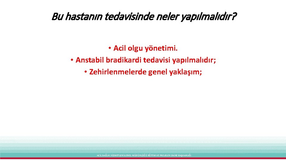 Bu hastanın tedavisinde neler yapılmalıdır? • Acil olgu yönetimi. • Anstabil bradikardi tedavisi yapılmalıdır;