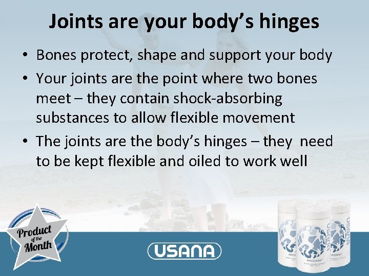 Joints are your body’s hinges • Bones protect, shape and support your body •