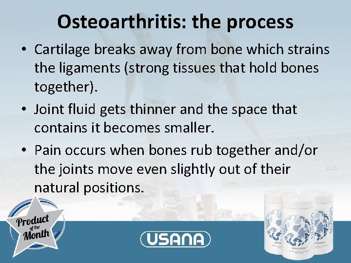 Osteoarthritis: the process • Cartilage breaks away from bone which strains the ligaments (strong