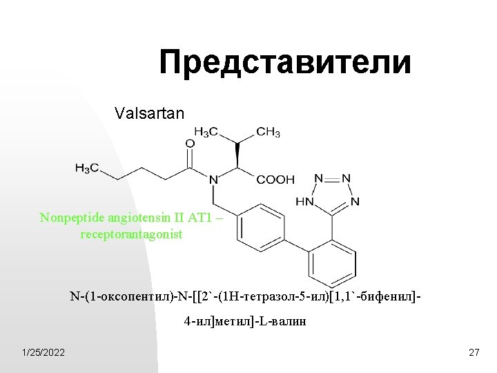 Представители Valsartan Nonpeptide angiotensin II AT 1 – receptorantagonist N-(1 -оксопентил)-N-[[2`-(1 Н-тетразол-5 -ил)[1, 1`-бифенил]4
