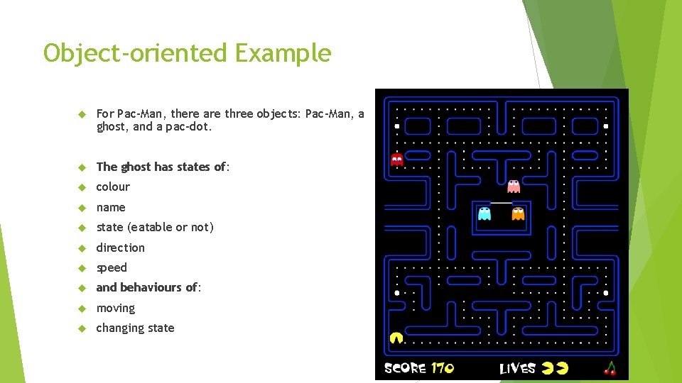 Object-oriented Example For Pac-Man, there are three objects: Pac-Man, a ghost, and a pac-dot. Object-oriented Example For Pac-Man, there are three objects: Pac-Man, a ghost, and a pac-dot.