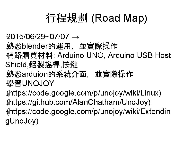 行程規劃 (Road Map) 2015/06/29~07/07 → � 熟悉blender的運用，並實際操作 � 網路購買材料: Arduino UNO, Arduino USB Host