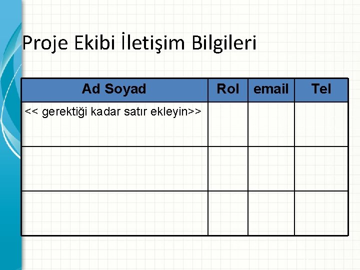 Proje Ekibi İletişim Bilgileri Ad Soyad Rol email Tel << gerektiği kadar satır ekleyin>>