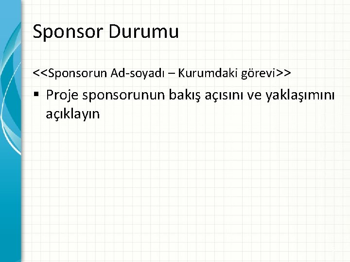 Sponsor Durumu <<Sponsorun Ad-soyadı – Kurumdaki görevi>> § Proje sponsorunun bakış açısını ve yaklaşımını