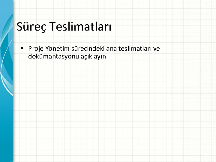 Süreç Teslimatları § Proje Yönetim sürecindeki ana teslimatları ve dokümantasyonu açıklayın 9 