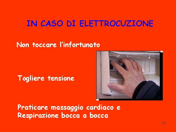 IN CASO DI ELETTROCUZIONE Non toccare l’infortunato Togliere tensione Praticare massaggio cardiaco e Respirazione