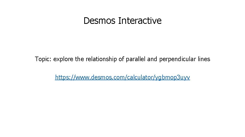 Desmos Interactive Topic: explore the relationship of parallel and perpendicular lines https: //www. desmos.
