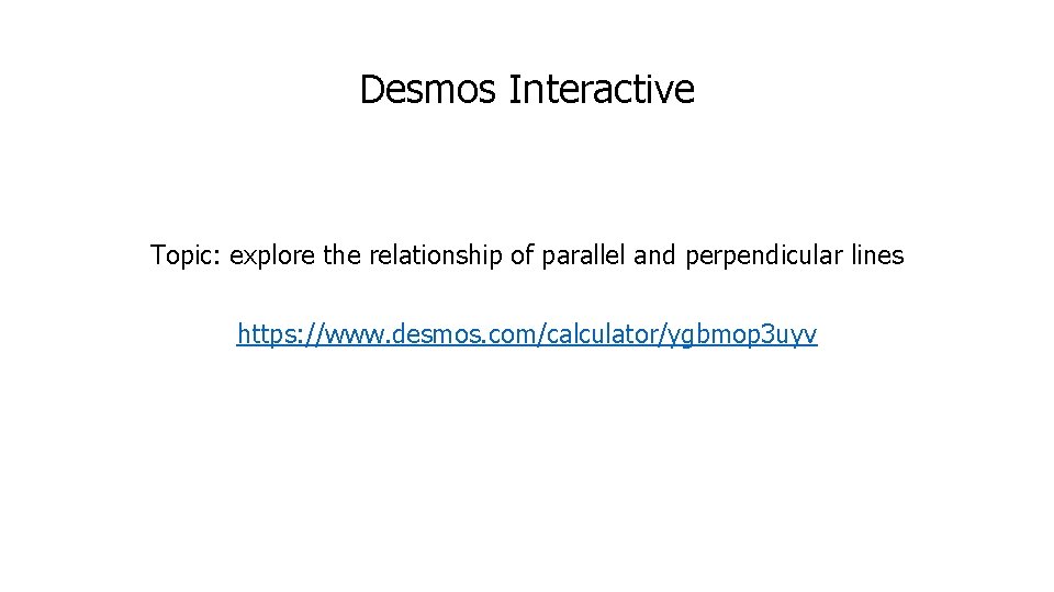 Desmos Interactive Topic: explore the relationship of parallel and perpendicular lines https: //www. desmos. Desmos Interactive Topic: explore the relationship of parallel and perpendicular lines https: //www. desmos.