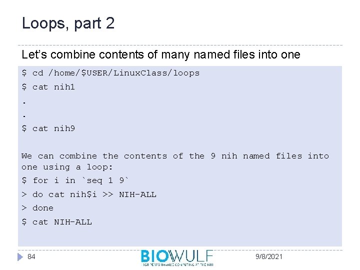 Loops, part 2 Let’s combine contents of many named files into one $ cd