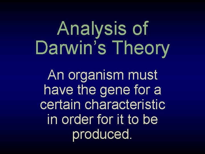 Analysis of Darwin’s Theory An organism must have the gene for a certain characteristic