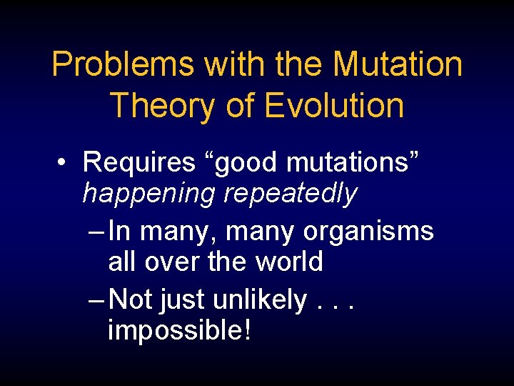 Problems with the Mutation Theory of Evolution • Requires “good mutations” happening repeatedly –