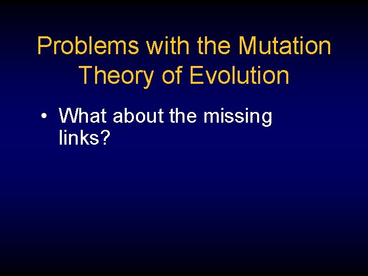 Problems with the Mutation Theory of Evolution • What about the missing links? 