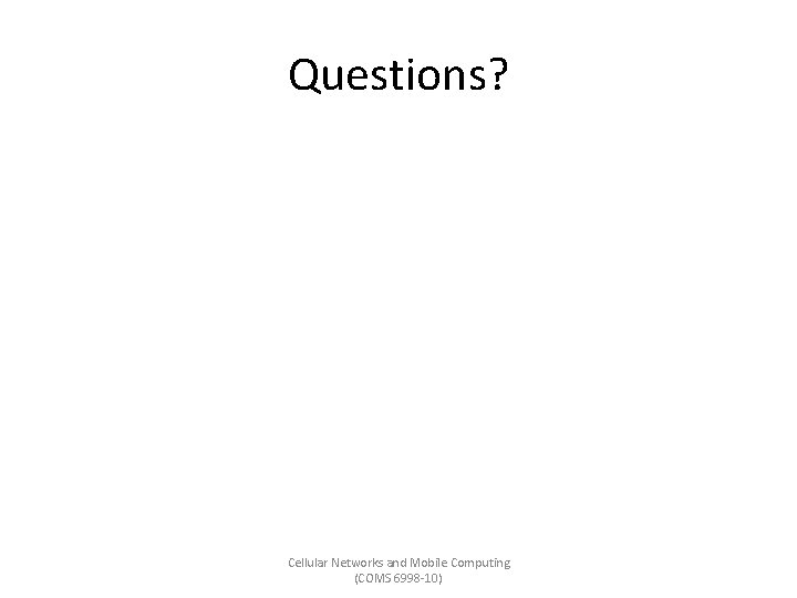 Questions? Cellular Networks and Mobile Computing (COMS 6998 -10) 