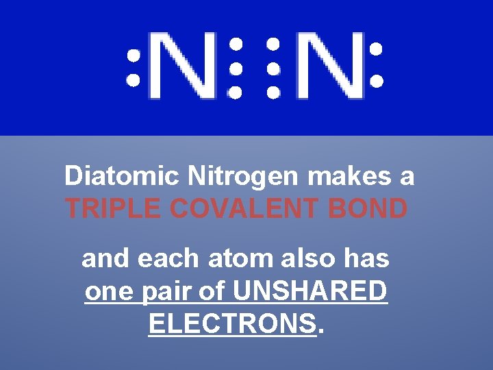 Diatomic Nitrogen makes a TRIPLE COVALENT BOND and each atom also has one pair