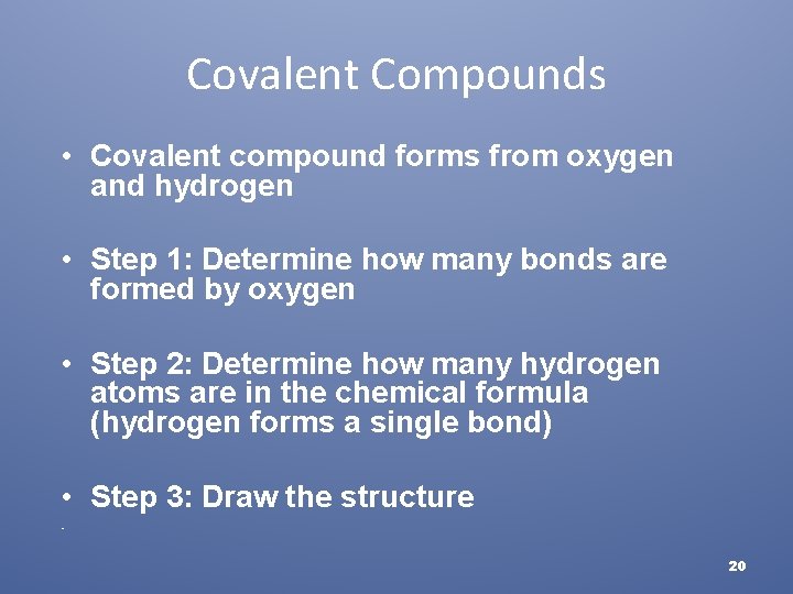 Covalent Compounds • Covalent compound forms from oxygen and hydrogen • Step 1: Determine