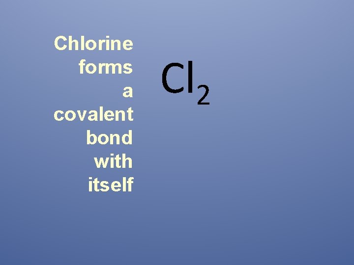 Chlorine forms a covalent bond with itself Cl 2 