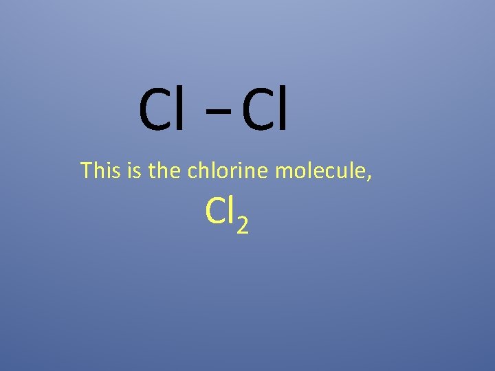 Cl Cl This is the chlorine molecule, Cl 2 