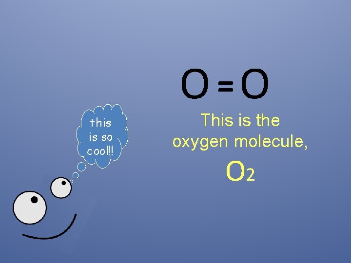 O=O this is so cool!! This is the oxygen molecule, O 2 