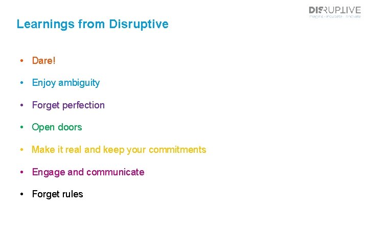 Learnings from Disruptive • Dare! • Enjoy ambiguity • Forget perfection • Open doors