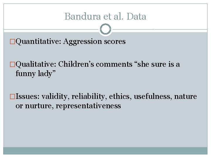 Bandura et al. Data �Quantitative: Aggression scores �Qualitative: Children’s comments “she sure is a