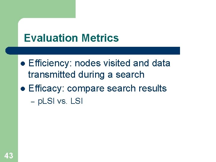 Evaluation Metrics Efficiency: nodes visited and data transmitted during a search l Efficacy: compare