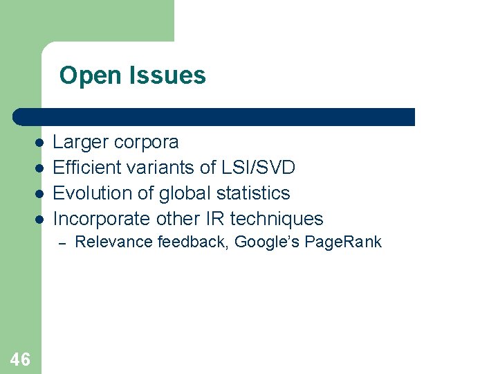 Open Issues l l Larger corpora Efficient variants of LSI/SVD Evolution of global statistics