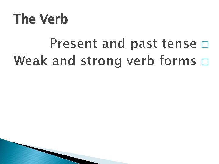 The Verb Present and past tense � Weak and strong verb forms � 