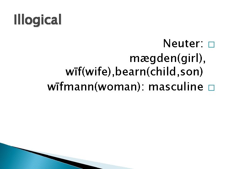 Illogical Neuter: � mægden(girl), wīf(wife), bearn(child, son) wīfmann(woman): masculine � 