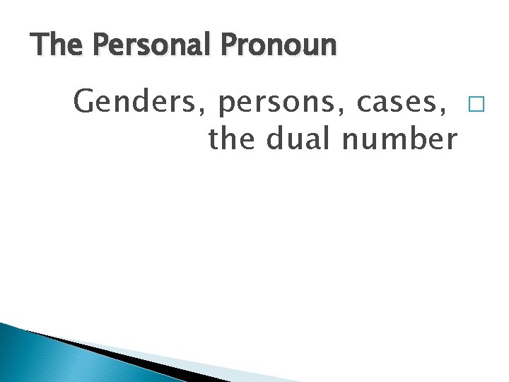 The Personal Pronoun Genders, persons, cases, � the dual number 