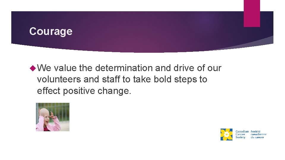 Courage We value the determination and drive of our volunteers and staff to take