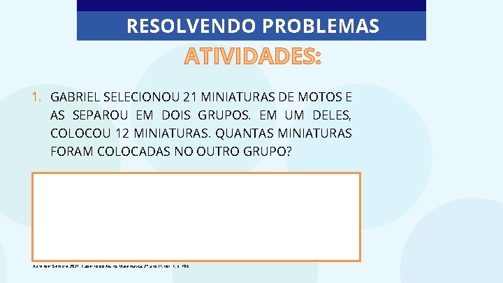 RESOLVENDO PROBLEMAS ATIVIDADES: 1. GABRIEL SELECIONOU 21 MINIATURAS DE MOTOS E AS SEPAROU EM