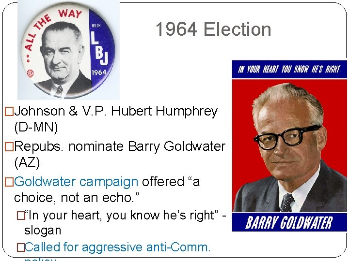 1964 Election �Johnson & V. P. Hubert Humphrey (D-MN) �Repubs. nominate Barry Goldwater (AZ)
