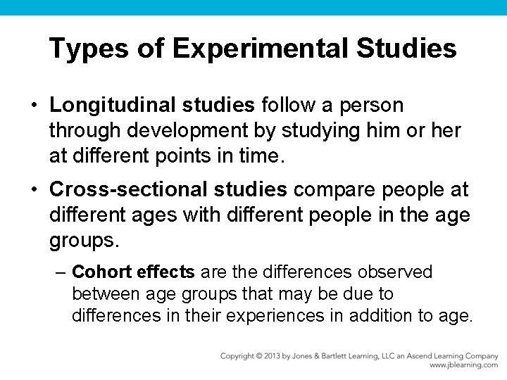 Types of Experimental Studies • Longitudinal studies follow a person through development by studying